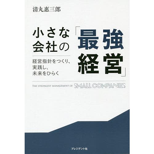 小さな会社の「最強経営」 経営指針をつくり、実践し、未来をひらく/清丸惠三郎