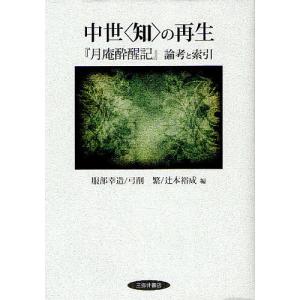 中世〈知〉の再生 『月庵酔醒記』論考と索引/服部幸造/弓削繁/辻本裕成｜bookfan