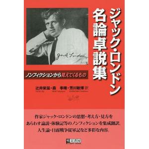 ジャック ロンドン名論卓説集 ノンフィクションから見えてくるもの / ジャック ロンドン / 辻井栄滋 / 森孝晴