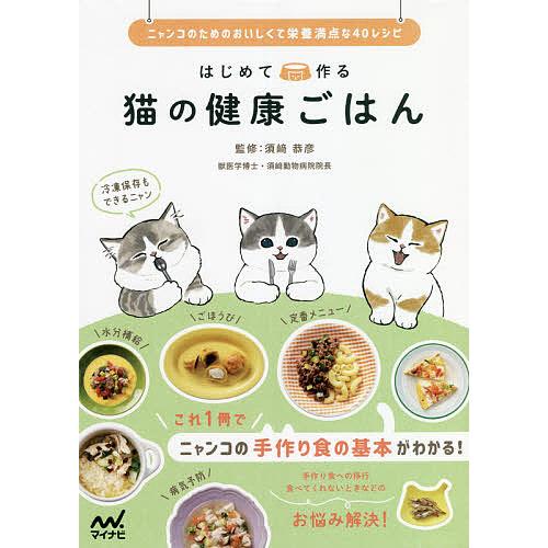はじめて作る猫の健康ごはん ニャンコのためのおいしくて栄養満点な40レシピ/須崎恭彦
