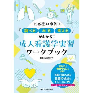 成人看護学実習ワークブック 15疾患の事例で『調べる、みる、考える』がわかる!/山本佳代子｜bookfan