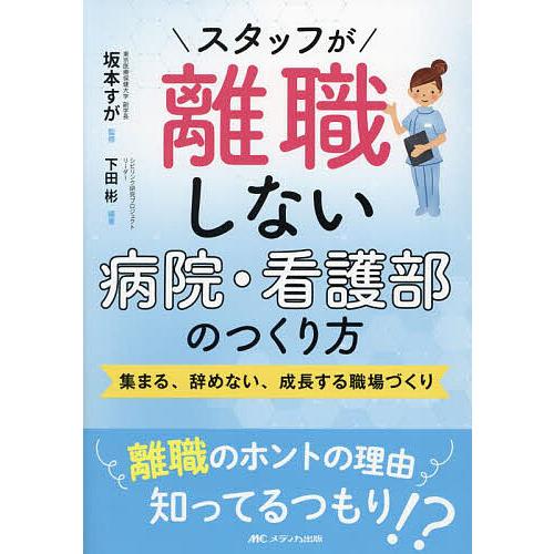 スタッフが離職しない病院・看護部のつくり方 集まる、辞めない、成長する職場づくり/坂本すが/下田彬