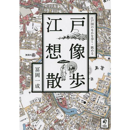 江戸想像散歩 江戸図のなかを歩く・眺める/冨岡一成