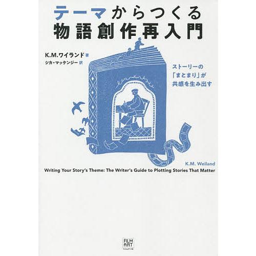 テーマからつくる物語創作再入門 ストーリーの「まとまり」が共感を生み出す/K．M．ワイランド/シカ・...