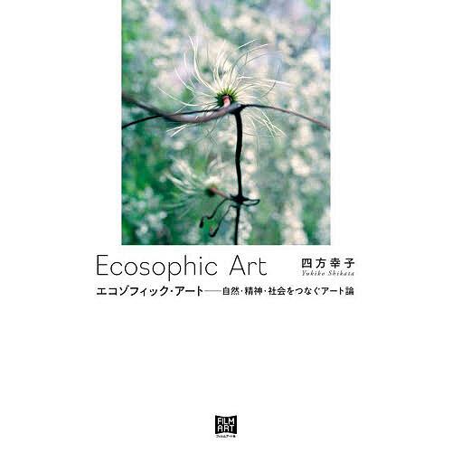 エコゾフィック・アート 自然・精神・社会をつなぐアート論/四方幸子
