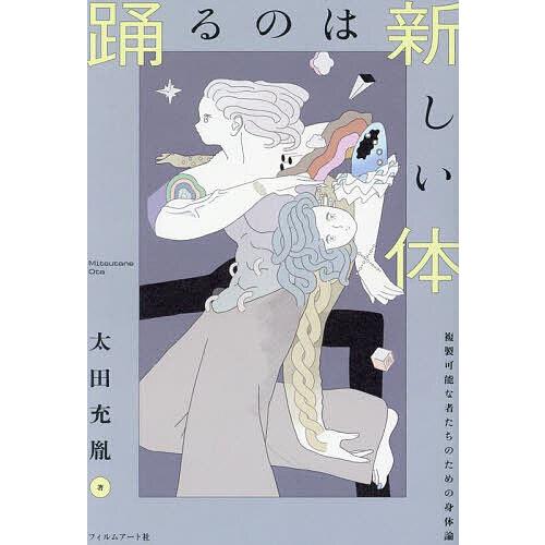 踊るのは新しい体 複製可能な者たちのための身体論/太田充胤