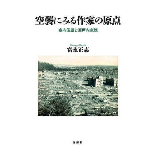 空襲にみる作家の原点 森内俊雄と瀬戸内寂聴/富永正志