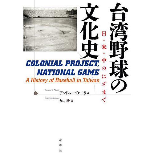 台湾野球の文化史 日・米・中のはざまで/アンドルー・D・モリス/丸山勝