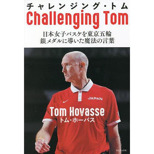 チャレンジング・トム 日本女子バスケを東京五輪銀メダルに導いた魔法の言葉/トム・ホーバス