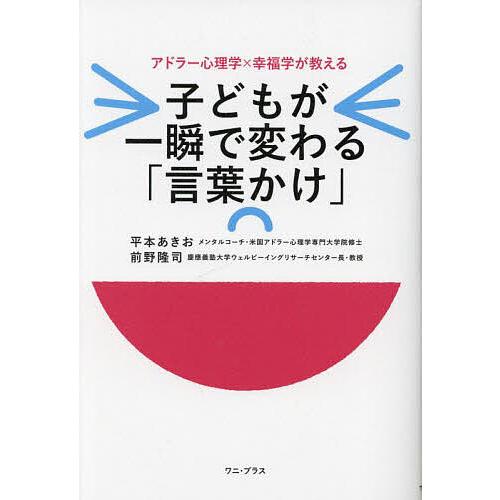 子どもが一瞬で変わる「言葉かけ」 アドラー心理学×幸福学が教える/平本あきお/前野隆司