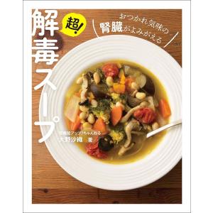 超!解毒スープ おつかれ気味の腎臓がよみがえる/大野沙織/レシピ｜bookfan