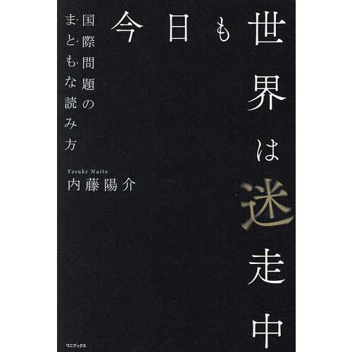 今日も世界は迷走中 国際問題のまともな読み方/内藤陽介