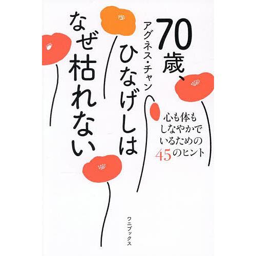 70歳、ひなげしはなぜ枯れない 心も体もしなやかでいるための45のヒント/アグネス・チャン