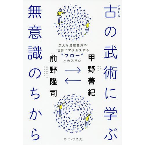 古の武術に学ぶ無意識のちから 広大な潜在能力の世界にアクセスする“フロー”への入り口/甲野善紀/前野...