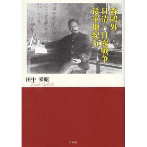 森鴎外日清・日露戦争従軍地紀行/田中幸昭｜bookfan