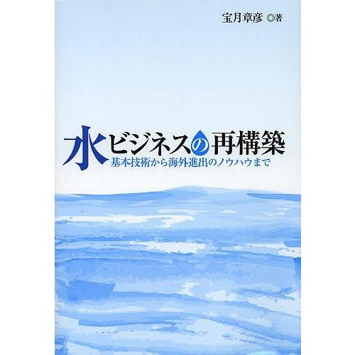 水ビジネスの再構築 基本技術から海外進出のノウハウまで/宝月章彦/環境新聞編集部