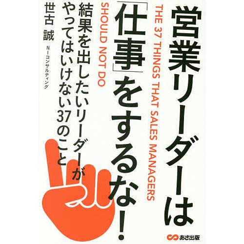 営業リーダーは「仕事」をするな! 結果を出したいリーダーがやってはいけない37のこと/世古誠