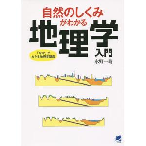 自然のしくみがわかる地理学入門 がわかる地理学講義 / 水野一晴