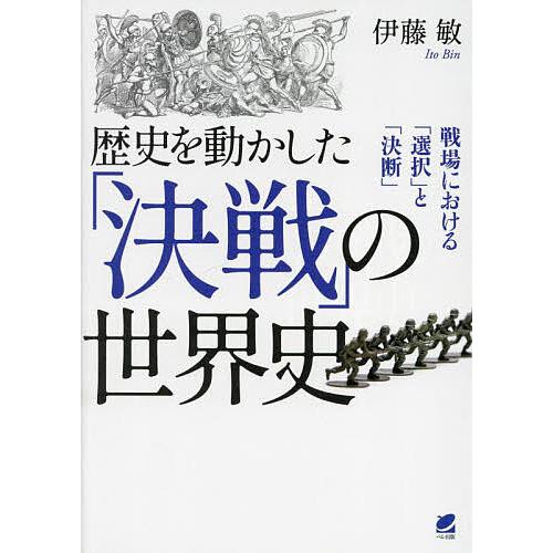 歴史を動かした「決戦」の世界史 戦場における「選択」と「決断」/伊藤敏