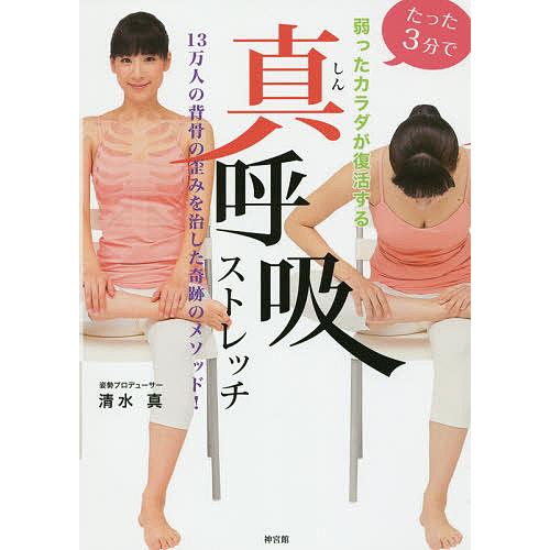たった3分で弱ったカラダが復活する真呼吸ストレッチ 13万人の背骨の歪みを治した奇跡のメソッド!/清...