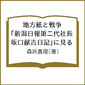 地方紙と戦争 新潟日報第二代社長「坂口献吉日記」に見る/森沢真理