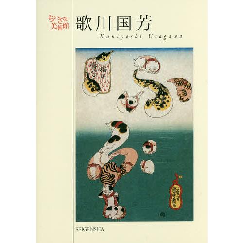 歌川国芳 自由で奇想天外な発想力で江戸の町を沸かせた、天才浮世絵師/歌川国芳