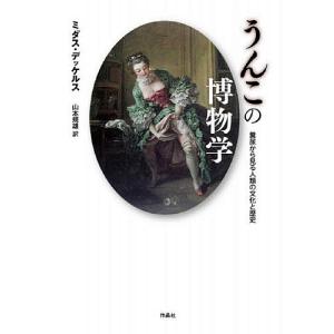 うんこの博物学 糞尿から見る人類の文化と歴史/ミダス・デッケルス/山本規雄
