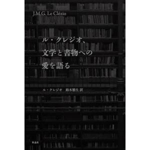 ル・クレジオ、文学と書物への愛を語る/J・M・G・ル・クレジオ/許鈞/鈴木雅生