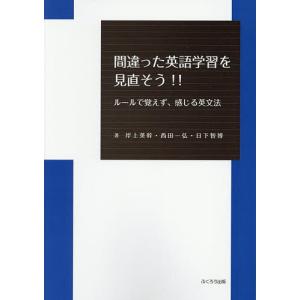 間違った英語学習を見直そう!! ルールで覚えず、感じる英文法/岸上英幹/西田一弘/日下智博