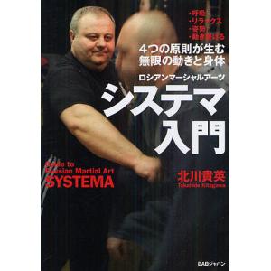 システマ入門 ロシアンマーシャルアーツ 4つの原則が生む無限の動きと身体/北川貴英｜bookfanプレミアム