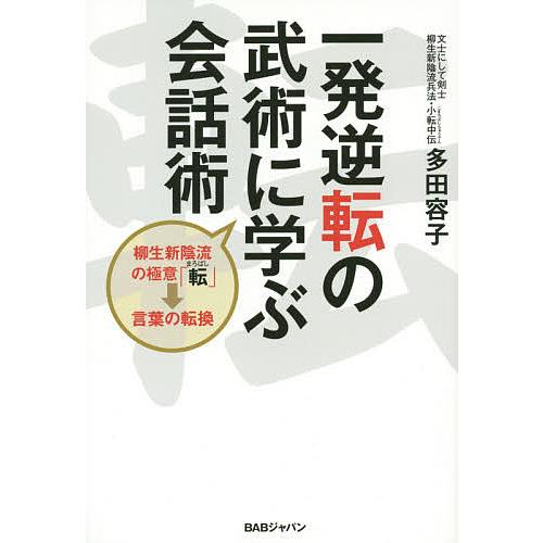 一発逆転の武術に学ぶ会話術 柳生新陰流の極意「転」→言葉の転換/多田容子