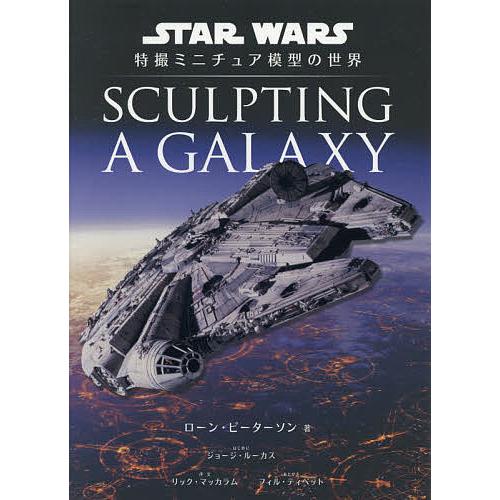 SCULPTING A GALAXY STAR WARS特撮ミニチュア模型の世界/ローン・ピーターソ...