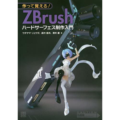 作って覚える!ZBrushハードサーフェス制作入門/ウチヤマリュウタ/高村是州/澤井慶