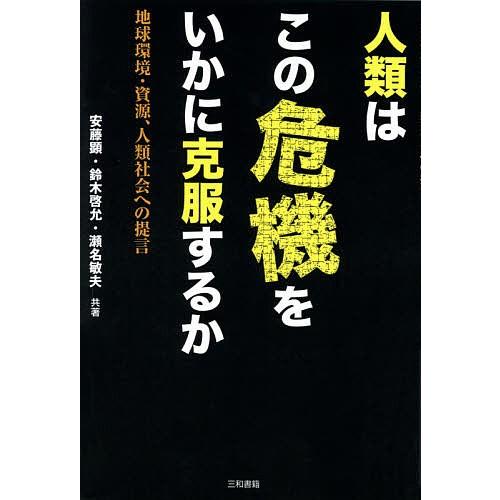 人類はこの危機をいかに克服するか 地球環境・資源、人類社会への提言/安藤顕/鈴木啓允/瀬名敏夫