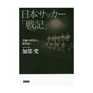 日本サッカー「戦記」 青銅の時代から新世紀へ/加部究