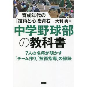 中学野球部の教科書 育成年代の「技術と心」を育む/大利実