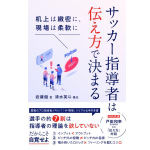 サッカー指導者は伝え方で決まる 机上は緻密に、現場は柔軟に/岩瀬健/清水英斗