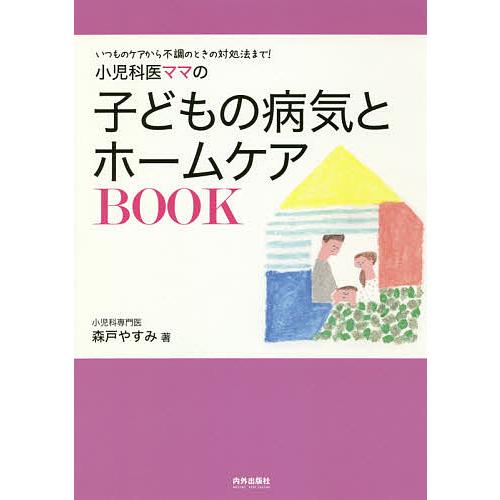 小児科医ママの子どもの病気とホームケアBOOK いつものケアから不調のときの対処法まで!/森戸やすみ