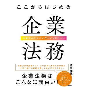 ここからはじめる企業法務 未来をかたちにするマインドセット/登島和弘｜bookfan