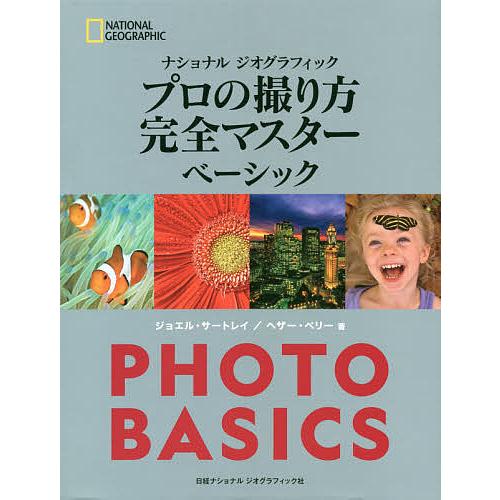 ナショナルジオグラフィックプロの撮り方完全マスターベーシック/ジョエル・サートレイ/ヘザー・ペリー/...
