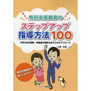 特別支援教育のステップアップ指導方法100 子供の自己理解・保護者の理解を促すためのアプローチ 特別支援教育の達人になろう!/三浦光哉
