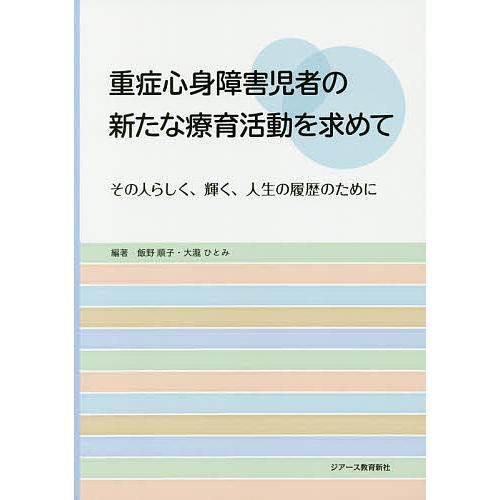 重症心身障害児者の新たな療育活動を求めて その人らしく、輝く、人生の履歴のために/飯野順子/大瀧ひと...