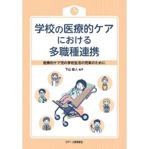 学校の医療的ケアにおける多職種連携 医療的ケア児の学校生活の充実のために/下山直人