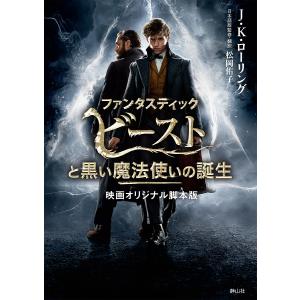 ファンタスティックビーストと黒い魔法使いの誕生 映画オリジナル脚本版/J．K．ローリング/松岡佑子