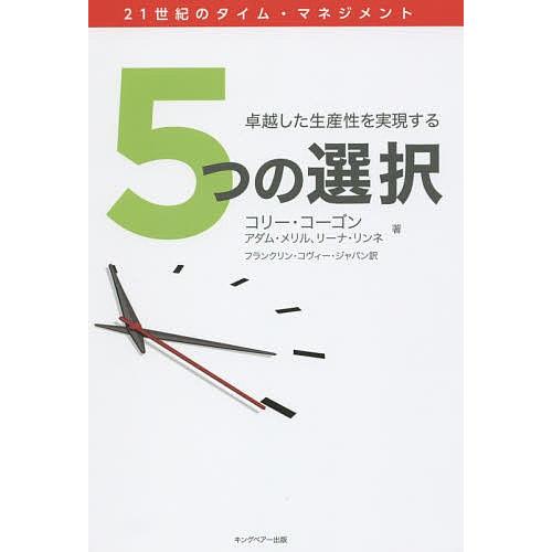 5つの選択 卓越した生産性を実現する 21世紀のタイム・マネジメント/コリー・コーゴン/アダム・メリ...