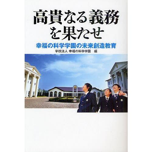 高貴なる義務を果たせ 幸福の科学学園の未来創造教育/幸福の科学学園