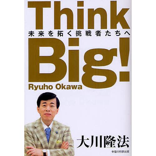 Think Big! 未来を拓く挑戦者たちへ/大川隆法