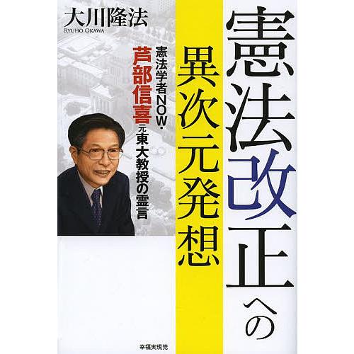 憲法改正への異次元発想 憲法学者NOW・芦部信喜元東大教授の霊言/大川隆法