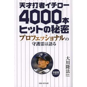 天才打者イチロー4000本ヒットの秘密 プロフェッショナルの守護霊は語る/大川隆法