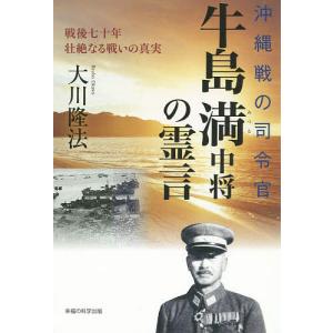 沖縄戦の司令官・牛島満中将の霊言 戦後七十年壮絶なる戦いの真実/大川隆法